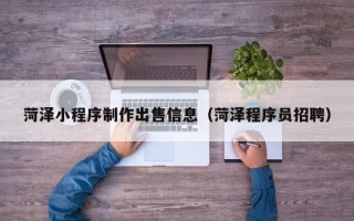 东明菏泽小程序制作出售信息（菏泽程序员招聘）