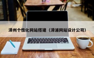东明漳州个性化网站搭建（漳浦网站设计公司）