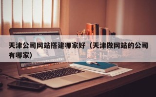 东明天津公司网站搭建哪家好（天津做网站的公司有哪家）