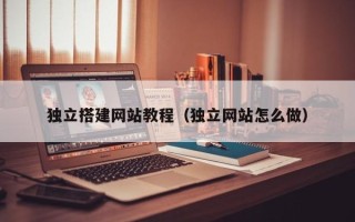 东明独立搭建网站教程（独立网站怎么做）